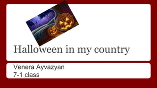 Halloween in my country
Venera Ayvazyan
7-1 class
 
