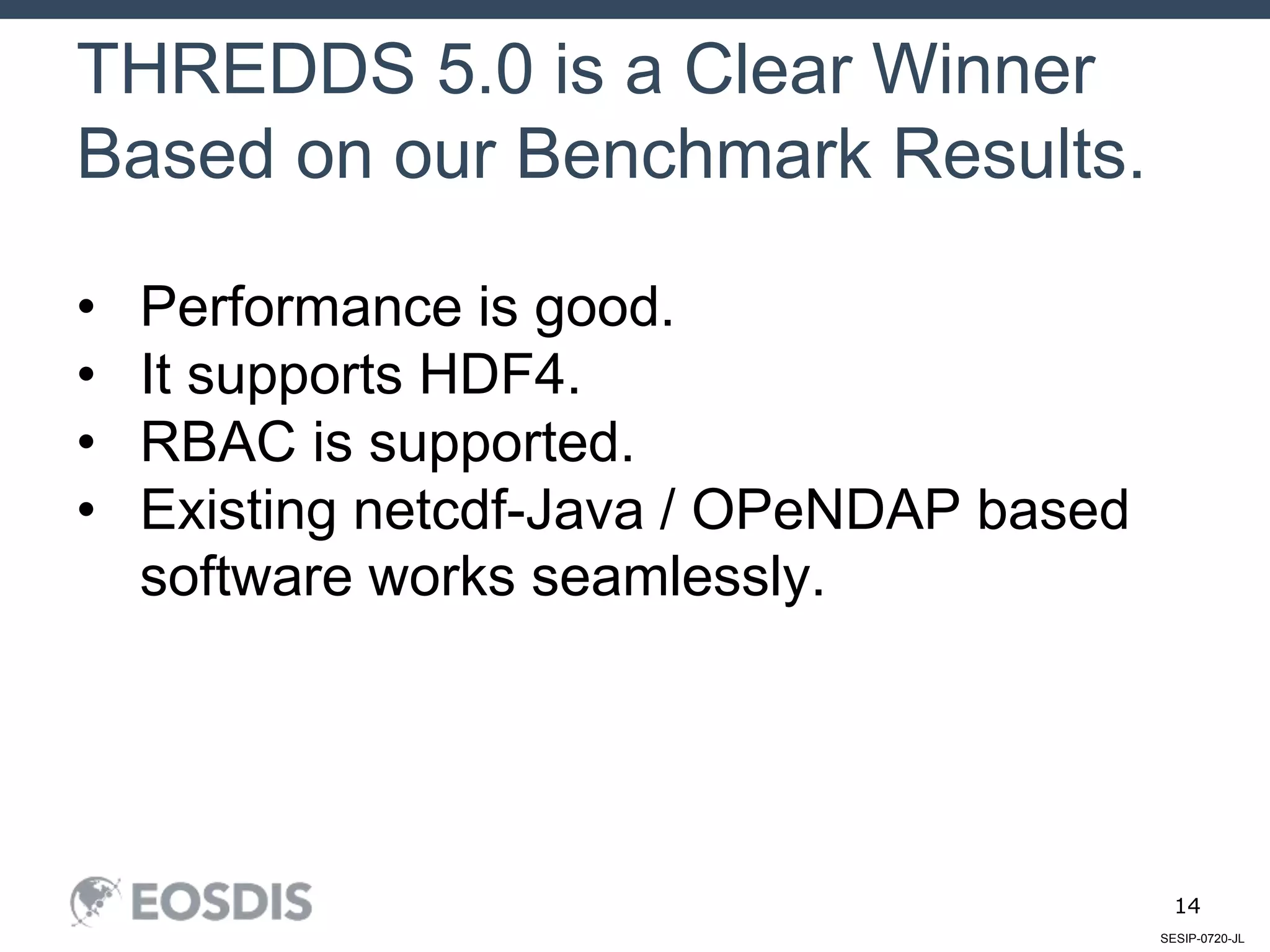 SESIP-0720-JL
14
THREDDS 5.0 is a Clear Winner
Based on our Benchmark Results.
• Performance is good.
• It supports HDF4.
• RBAC is supported.
• Existing netcdf-Java / OPeNDAP based
software works seamlessly.
 