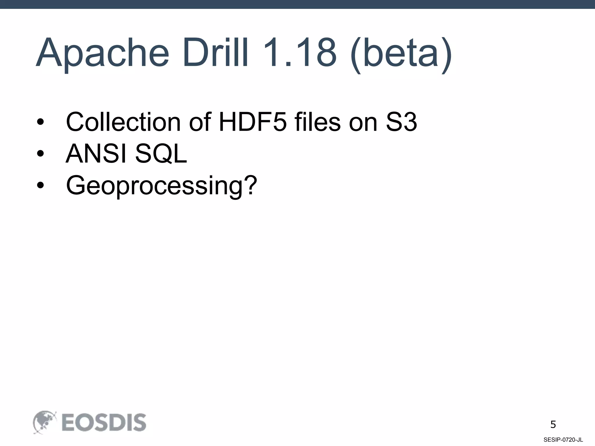SESIP-0720-JL
5
Apache Drill 1.18 (beta)
• Collection of HDF5 files on S3
• ANSI SQL
• Geoprocessing?
 