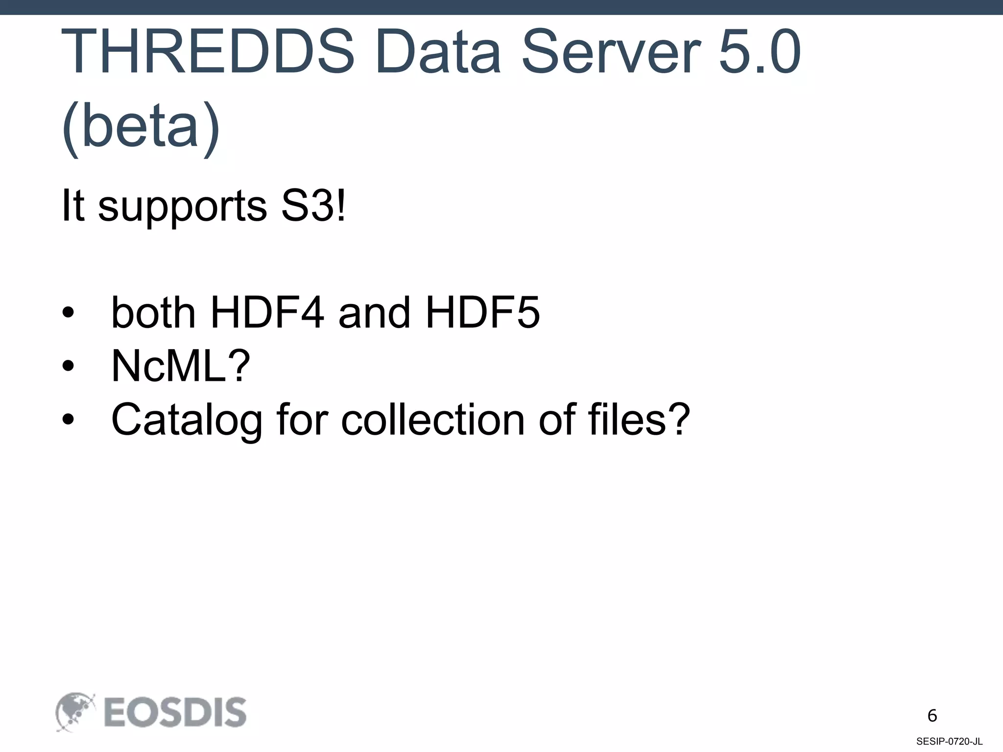 SESIP-0720-JL
6
THREDDS Data Server 5.0
(beta)
It supports S3!
• both HDF4 and HDF5
• NcML?
• Catalog for collection of files?
 
