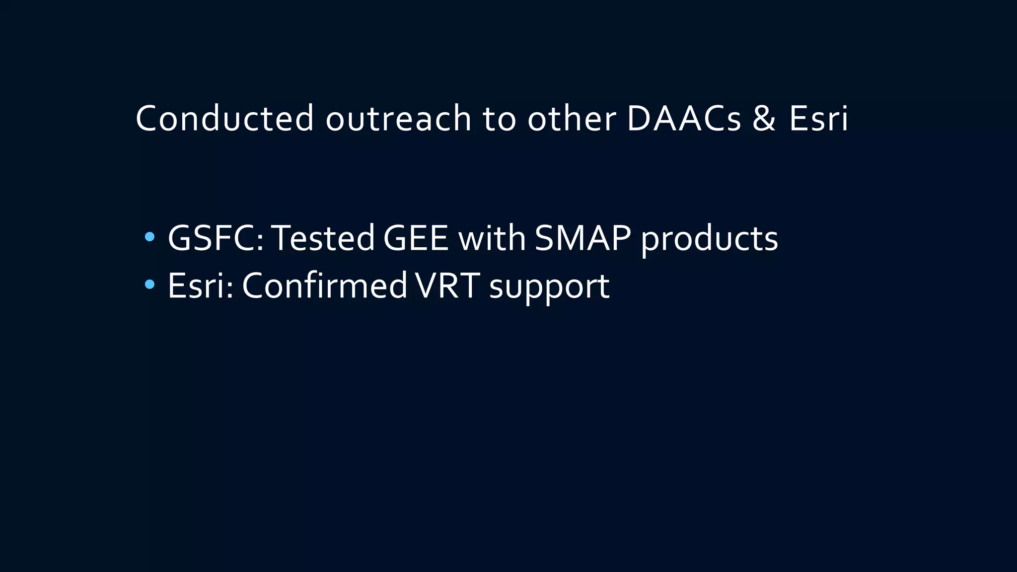 Conducted outreach to other DAACs & Esri
• GSFC:Tested GEE with SMAP products
• Esri: ConfirmedVRT support
 
