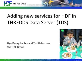 The HDF Group
www.hdfgroup.orgJuly 8, 2014 2014 Summer ESIP Federation Meeting / HDF and HDF-EOS Workshop XVII
Adding new services for HDF in
THREDDS Data Server (TDS)
Hyo-Kyung Joe Lee and Ted Habermann
The HDF Group
1
 