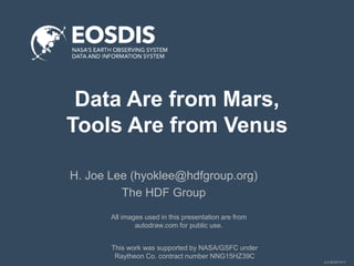 JL2-SESIP-0717
Data Are from Mars,
Tools Are from Venus
H. Joe Lee (hyoklee@hdfgroup.org)
The HDF Group
This work was supported by NASA/GSFC under
Raytheon Co. contract number NNG15HZ39C
All images used in this presentation are from
autodraw.com for public use.
 