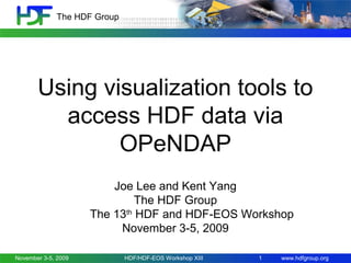The HDF Group

Using visualization tools to
access HDF data via
OPeNDAP
Joe Lee and Kent Yang
The HDF Group
The 13th HDF and HDF-EOS Workshop
November 3-5, 2009
November 3-5, 2009

HDF/HDF-EOS Workshop XIII

1

www.hdfgroup.org

 