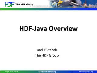 www.hdfgroup.org
The HDF Group
ESIP Summer Meeting
HDF-Java Overview
Joel Plutchak
The HDF Group
1July 8 – 11, 2014
 