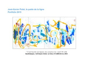 José-Xavier Polet, le poète de la ligne
Portfolio 2015
" C’est heurté ces lignes, les canaris s’en vont" #1 à #4
Quadriptyque, techniques mixtes sur bois, 4 X 100X110 cm, 2015
 