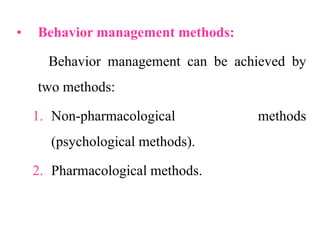 • Behavior management methods:
Behavior management can be achieved by
two methods:
1. Non-pharmacological methods
(psychological methods).
2. Pharmacological methods.
 