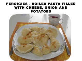 PEROIGIES - BOILED PASTA FILLED
WITH CHEESE, ONION AND
POTATOES
 