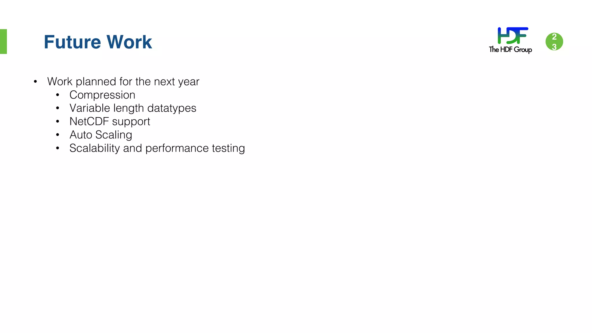 Future Work 2
3
• Work planned for the next year
• Compression
• Variable length datatypes
• NetCDF support
• Auto Scaling
• Scalability and performance testing
 