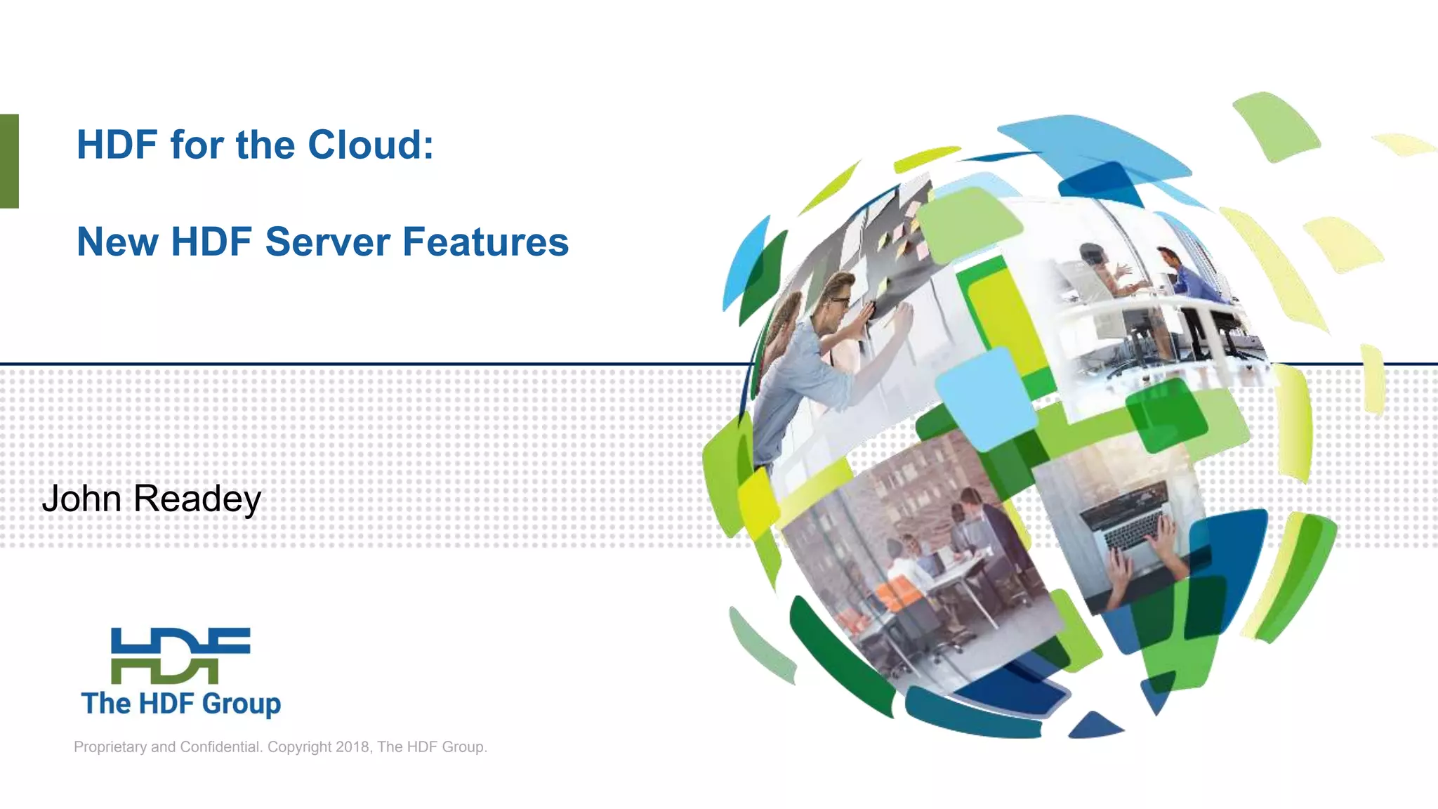 Proprietary and Confidential. Copyright 2018, The HDF Group.
HDF for the Cloud:
New HDF Server Features
John Readey
 