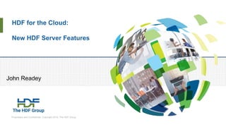 Proprietary and Confidential. Copyright 2018, The HDF Group.
HDF for the Cloud:
New HDF Server Features
John Readey
 