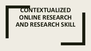 CONTEXTUALIZED
ONLINE RESEARCH
AND RESEARCH SKILL
 