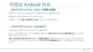 / 17
ؤ Android Τ
?ץåȥե`ȤҪؤϟoҕ
ؤΥϥ󥺥 Android Υץ Xamarin äQޤ
Android  API Android Ǥʹޤ
ؤΥ`ɤ iOS Ǥτޤ󣨥ӥɤǤޤ
?ץåȥե`򤱤
Xamarin  .NET Υ饹饤֥ʹޤ
ͥƥ֤ API 饤֥ʹä벿֤ .NET Υ饤֥äQȥ`ɤ
ФǤ褦ˤʤޤ
iOS?Android θ API åפͨ־AäǤ褦ˤ饤֥
Ƥޤͥƥ֤ API 򤳤Υ饤֥äQȥ`ɤФǤ褦ˤ
ޤ
11
 