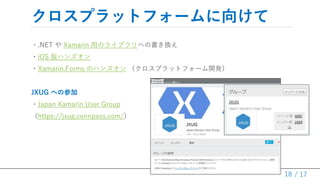 / 17
ץåȥե`򤱤
?.NET  Xamarin äΥ饤֥ؤΕQ
?iOS ϥ󥺥
?Xamarin.Forms Υϥ󥺥 ץåȥե`_k
JXUG ؤβμ
?Japan Xamarin User Group
https://jxug.connpass.com/
18
 