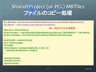 Shared Project (or PCL) MBTiles 
ファイルのコピー処理 
this.dbFolder = Environment.GetFolderPath(Environment.SpecialFolder.MyDocumen...