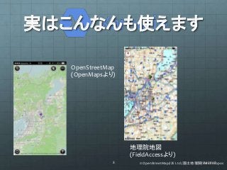 実はこんなんも使えます 
OpenStreetMap 
(OpenMapsより) 
地理院地図 
(FieldAccessより) 
© OpenStreetMap/8 IZE Ltd./国土地理院2/d01e4n/1d1r/0o8copos 
 