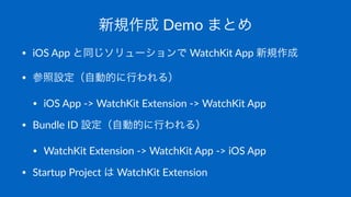 新規作成!Demo!まとめ
• iOS%App%と同じソリューションで%WatchKit%App%新規作成
• 参照設定（自動的に行われる）
• iOS%App%.>%WatchKit%Extension%.>%WatchKit%App
• B...