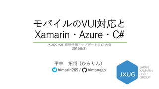 モバイルのVUI対応と
Xamarin・Azure・C#
平林 拓将（ひらりん）
himarin269 / himanago
JXUGC #25 最新情報アップデート＆LT 大会
2019/8/31
 