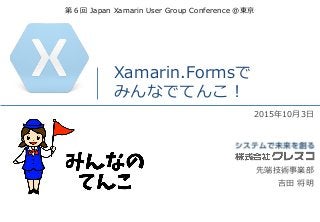 Xamarin.Formsで
みんなでてんこ！
2015年10月3日
吉田 将明
第６回 Japan Xamarin User Group Conference @東京
先端技術事業部
 