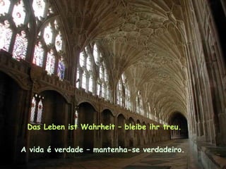 Das Leben ist Wahrheit – bleibe ihr treu.
A vida é verdade – mantenha-se verdadeiro.
 