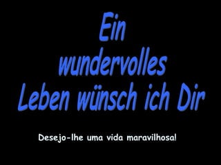Desejo-lhe uma vida maravilhosa!
 