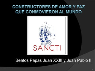 Beatos Papas Juan XXIII y Juan Pablo II
1
 