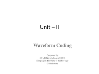 Unit – II
Waveform Coding
Prepared by
Mrs.R.Kiruthikaa,AP/ECE
Karpagam Institute of Technology
Coimbatore
 