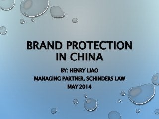 BRAND PROTECTION
IN CHINA
BY: HENRY LIAO
MANAGING PARTNER, SCHINDERS LAW
MAY 2014
 
