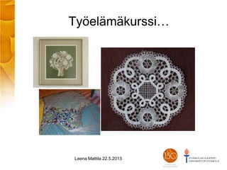 Työelämäkurssi…
Leena Mattila 22.5.2013
 