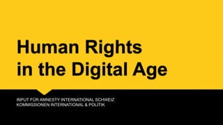 Human Rights 
in the Digital Age 
INPUT FÜR AMNESTY INTERNATIONAL SCHWEIZ 
KOMMISSIONEN INTERNATIONAL & POLITIK 
 