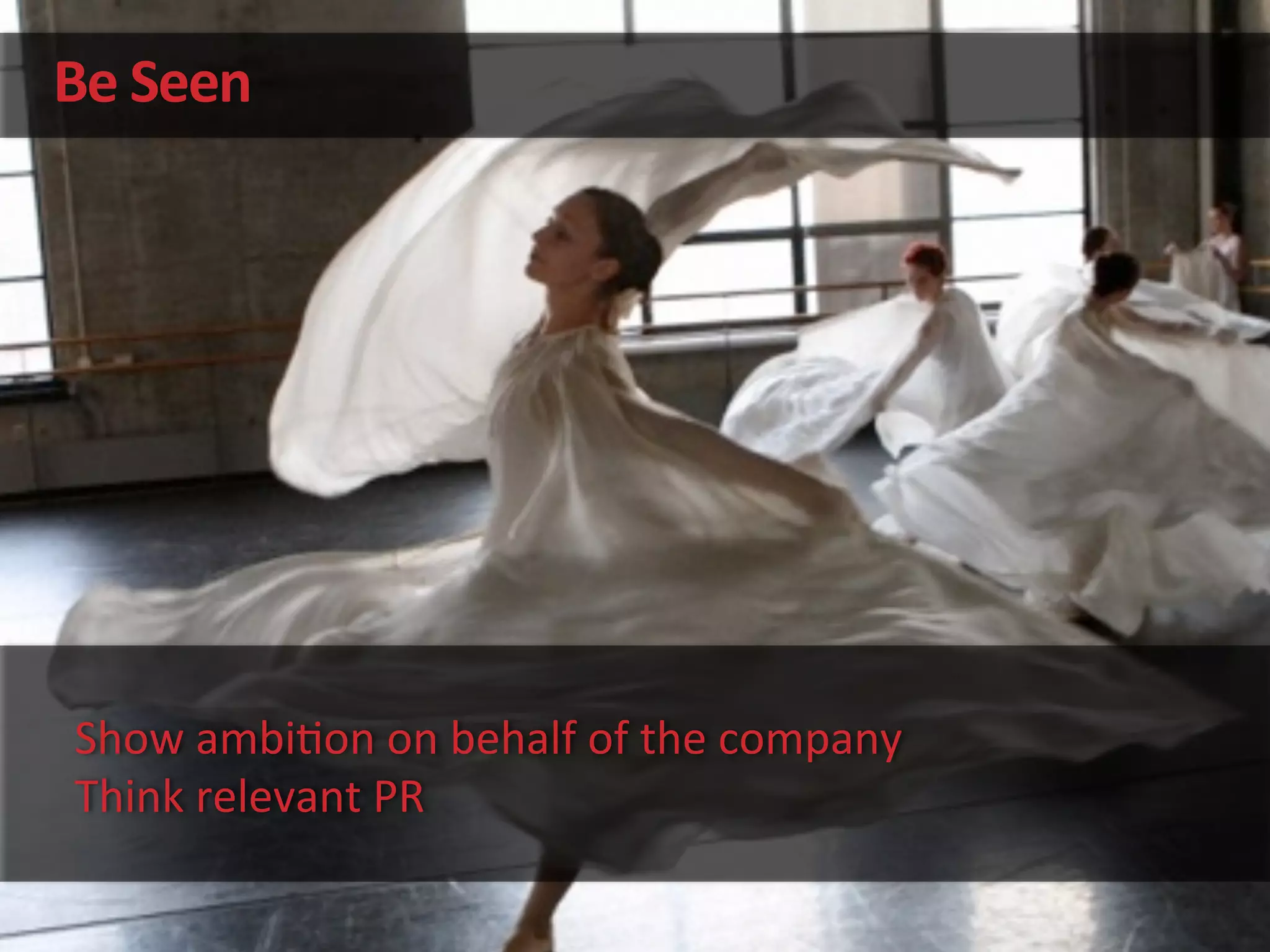 Be	
  Seen	
  
Show	
  ambi'on	
  on	
  behalf	
  of	
  the	
  company	
  
Think	
  relevant	
  PR	
  
 