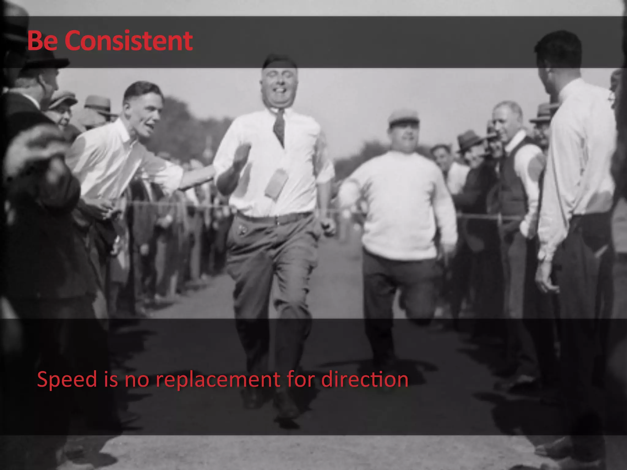 Be	
  Consistent	
  
Speed	
  is	
  no	
  replacement	
  for	
  direc'on	
  
 