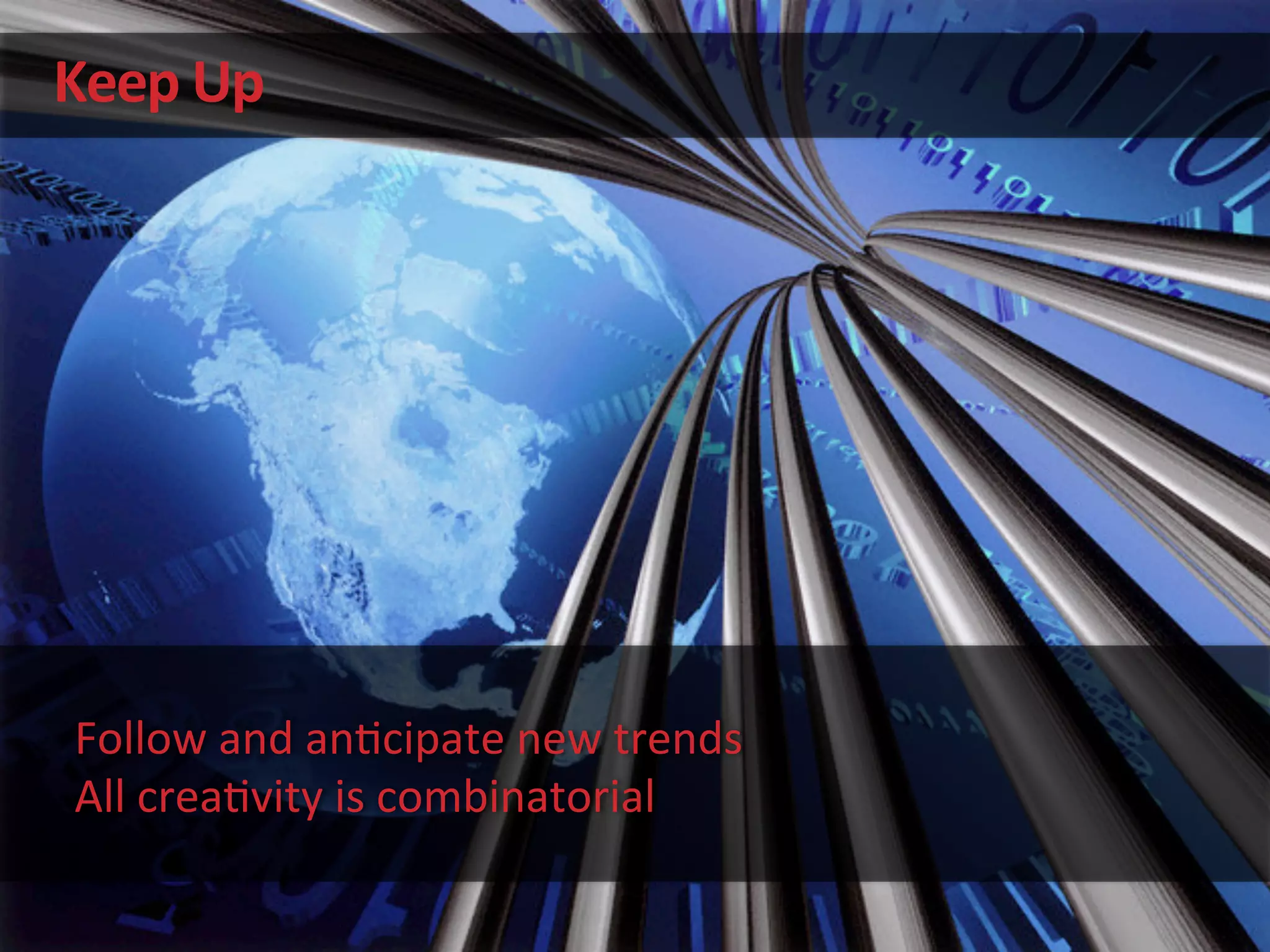 Keep	
  Up	
  
Follow	
  and	
  an'cipate	
  new	
  trends	
  
All	
  crea'vity	
  is	
  combinatorial	
  
 