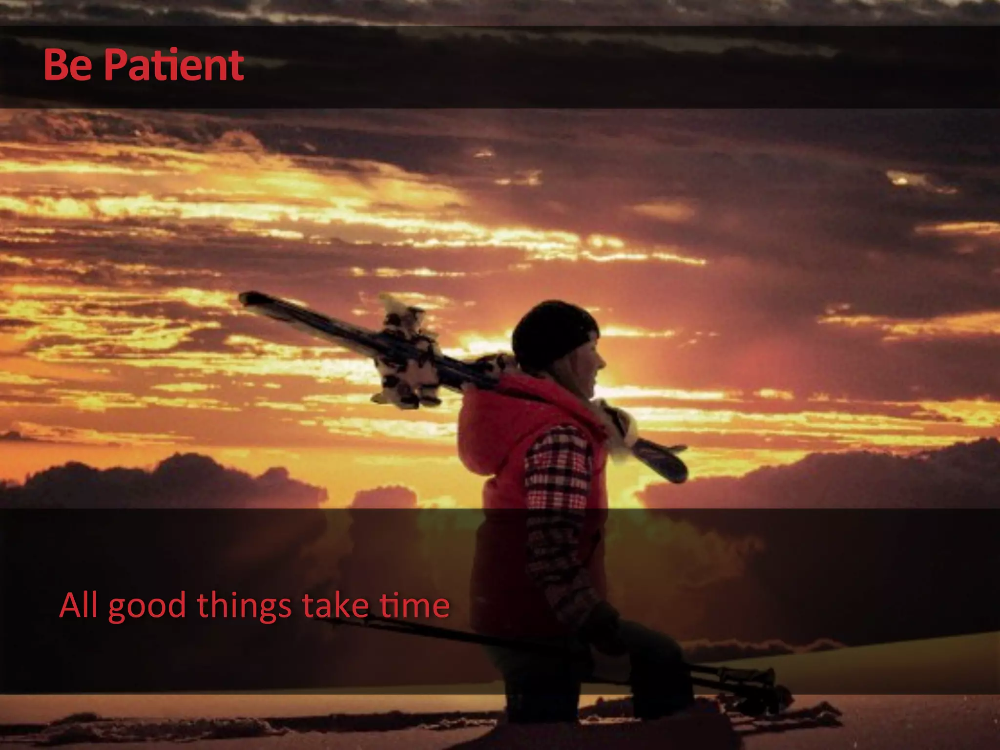 Be	
  Pa&ent	
  
All	
  good	
  things	
  take	
  'me	
  
 