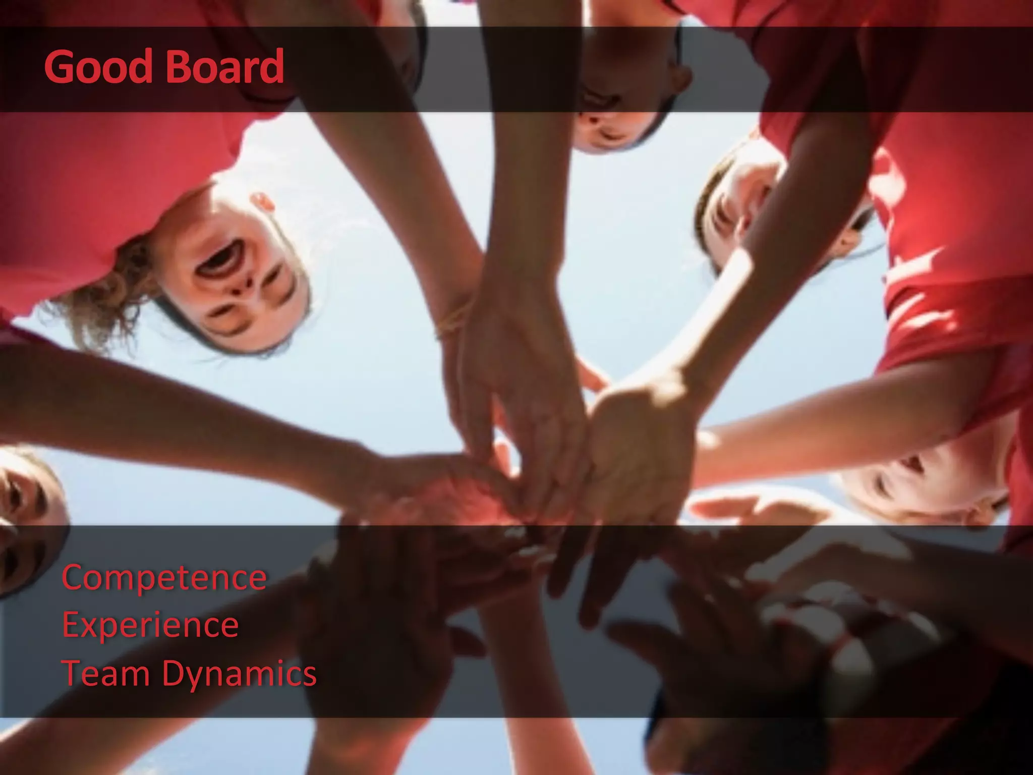 Good	
  Board	
  
Competence	
  
Experience	
  
Team	
  Dynamics	
  
 