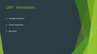 LISP – Innovations
 Garbage Collection
 If else statements
 Recursion
 