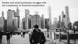 5
People and small businesses struggle with
the complexity of financial transactions
 