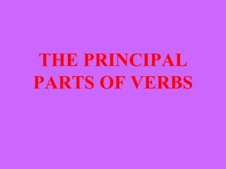 THE PRINCIPAL
PARTS OF VERBS
 