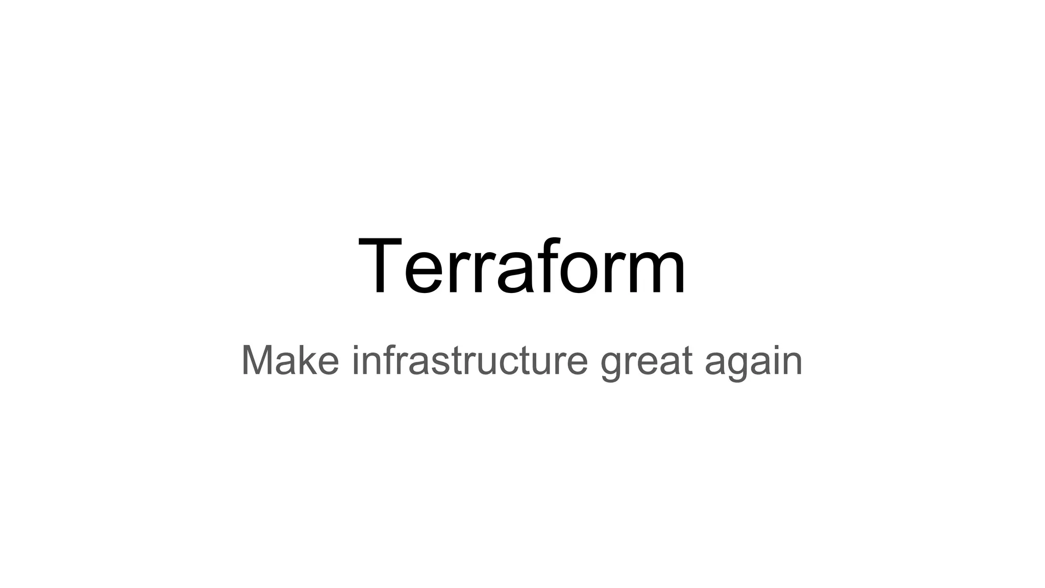 Terraform
Make infrastructure great again
 