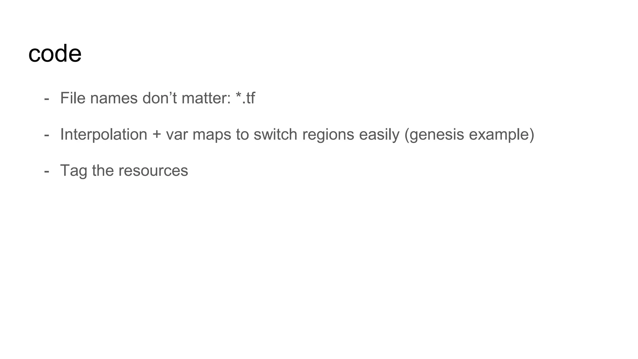 code
- File names don’t matter: *.tf
- Interpolation + var maps to switch regions easily (genesis example)
- Tag the resources
 