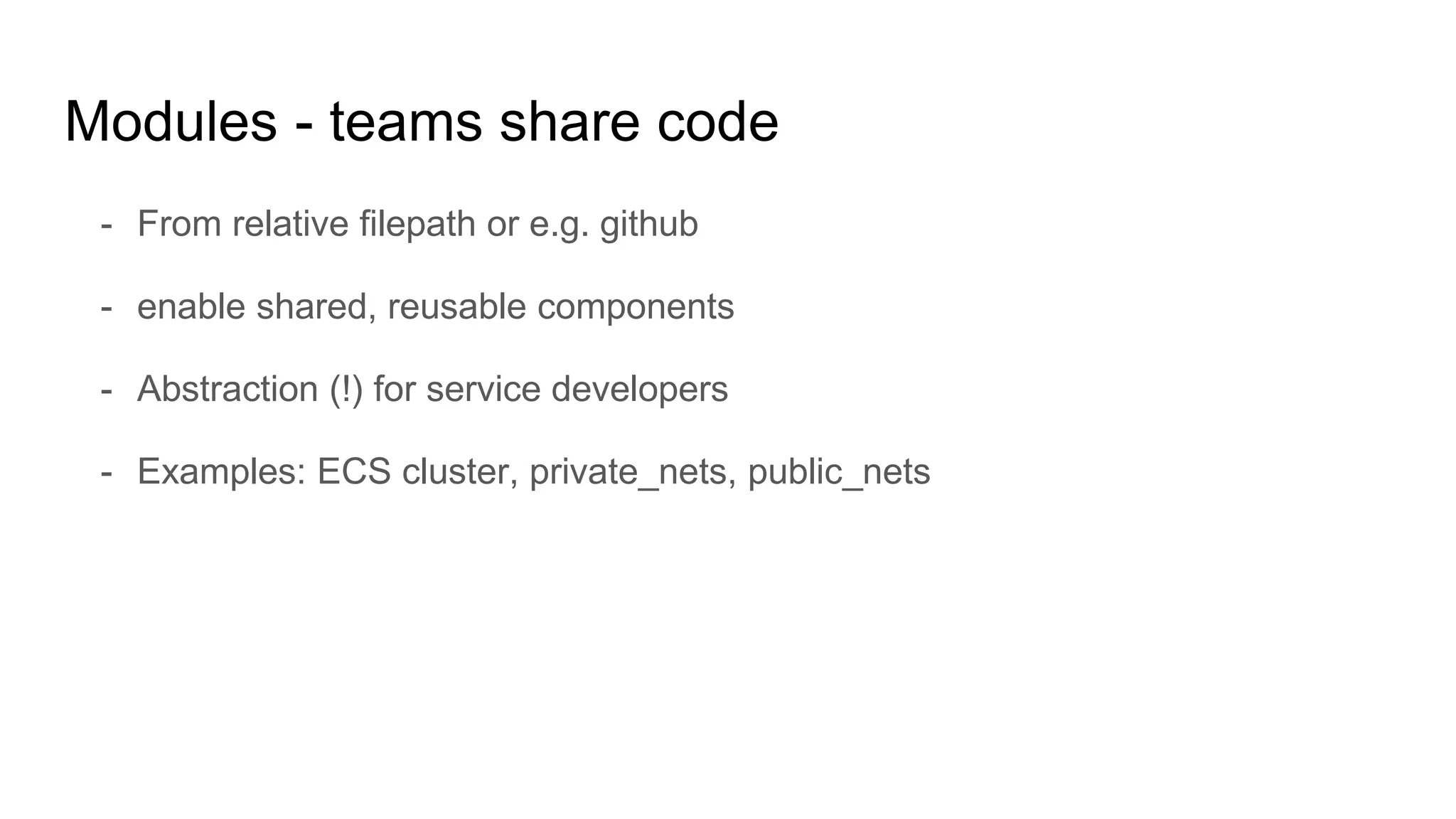 - From relative filepath or e.g. github
- enable shared, reusable components
- Abstraction (!) for service developers
- Examples: ECS cluster, private_nets, public_nets
Modules - teams share code
 