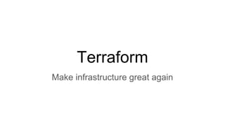 Terraform
Make infrastructure great again
 
