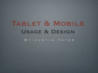 Tablet & Mobile
  Usage & Design
  B y : J u s t i n   Ya t e s
 
