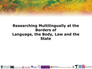 Researching Multilingually at the
Borders of
Language, the Body, Law and the
State
 