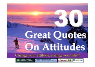 3030
Change your attitude, change your life!!!Change your attitude, change your life!!!
Great QuotesGreat Quotes
On AttitudesOn Attitudes
 