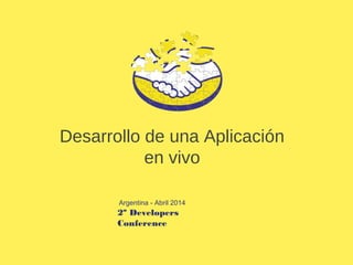Desarrollo de una Aplicación
en vivo
2º Developers
Conference
Argentina - Abril 2014
 