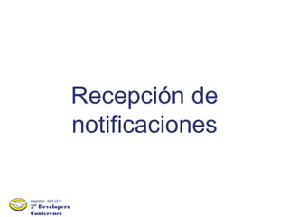 2º Developers
Conference
Argentina - Abril 2014
Recepción de
notificaciones
 