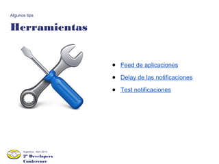 2º Developers
Conference
Argentina - Abril 2014
Herramientas
Algunos tips
● Feed de aplicaciones
● Delay de las notificaciones
● Test notificaciones
 
