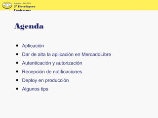 2º Developers
Conference
Argentina - Abril 2014
● Aplicación
● Dar de alta la aplicación en MercadoLibre
● Autenticación y autorización
● Recepción de notificaciones
● Deploy en producción
● Algunos tips
Agenda
 