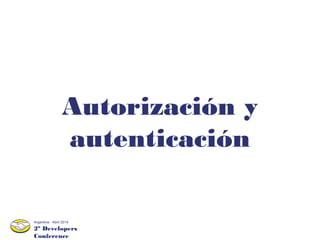 2º Developers
Conference
Argentina - Abril 2014
Autorización y
autenticación
 